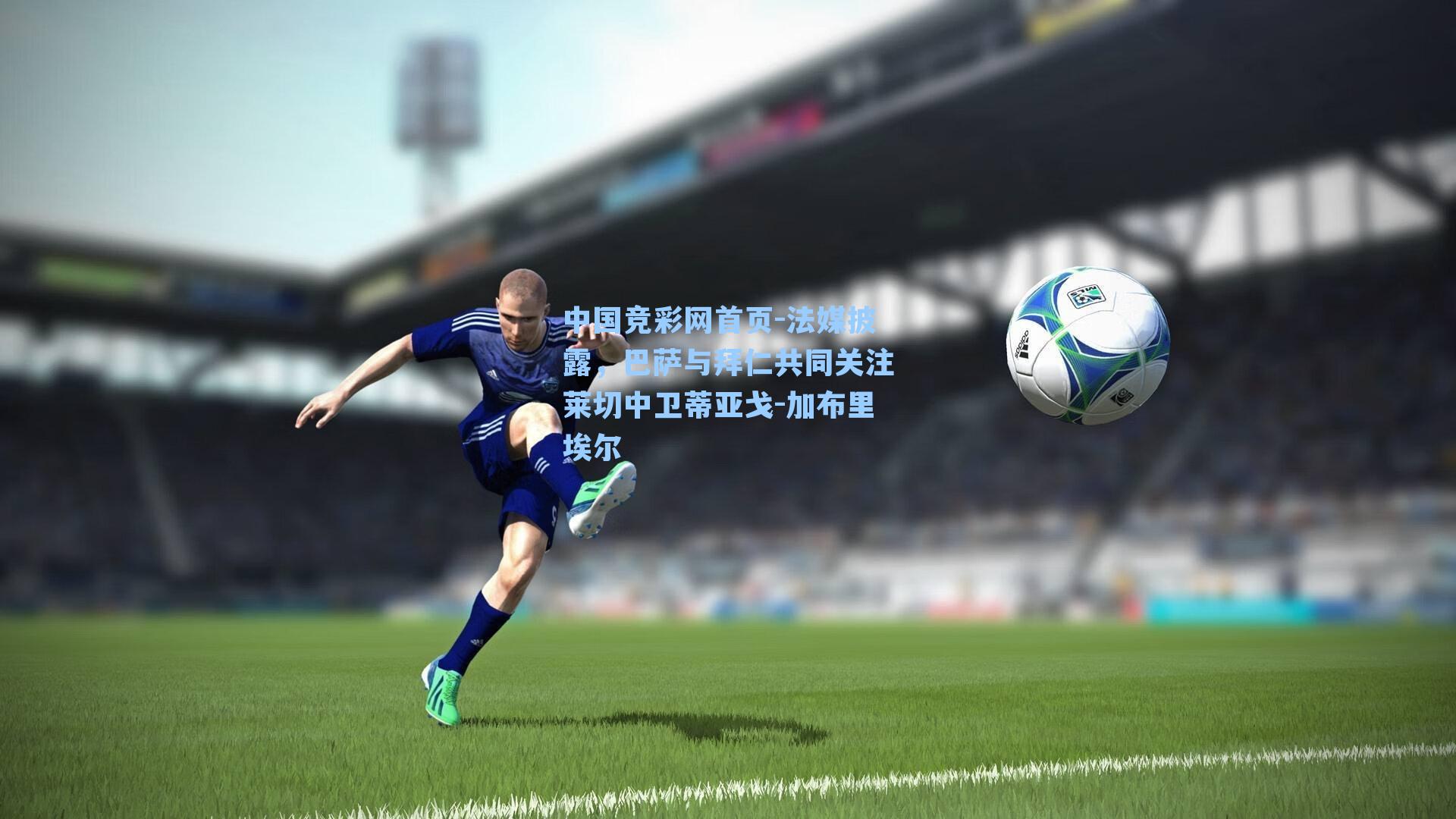 法媒披露，巴萨与拜仁共同关注莱切中卫蒂亚戈-加布里埃尔