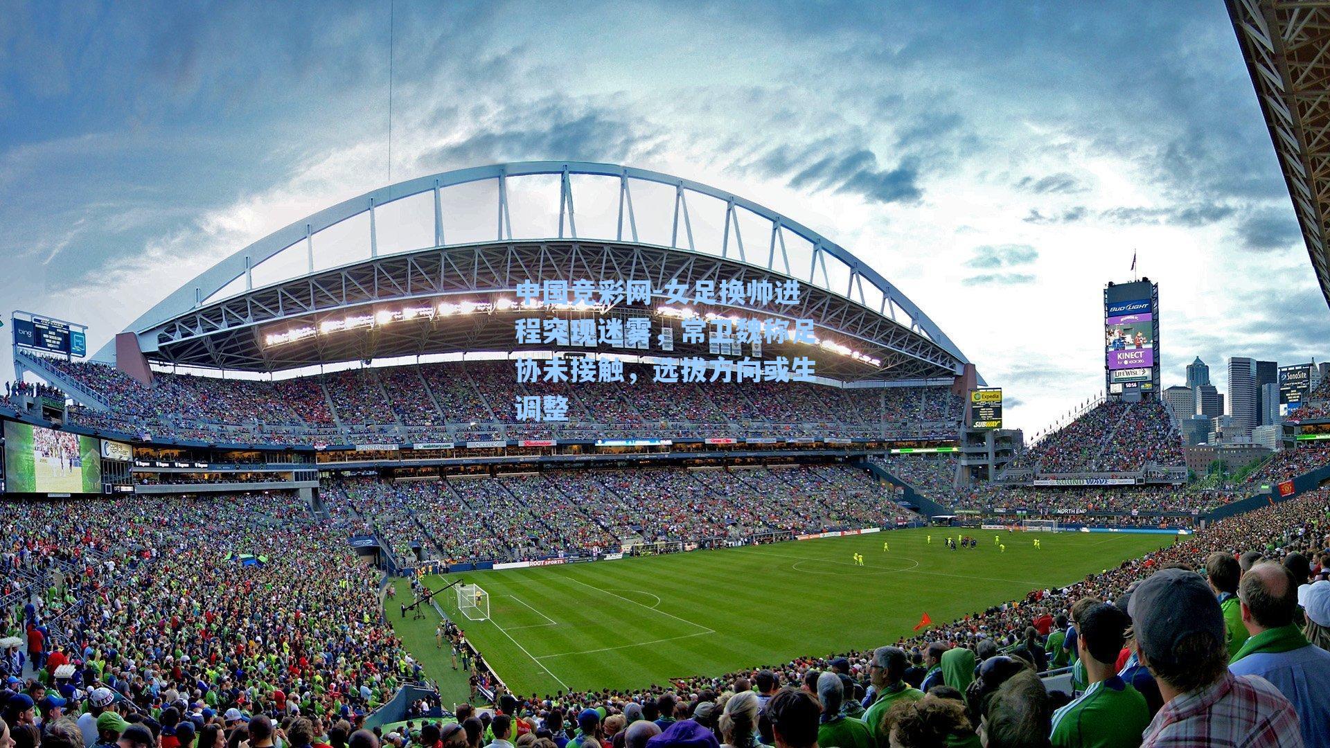 女足换帅进程突现迷雾，常卫魏称足协未接触，选拔方向或生调整