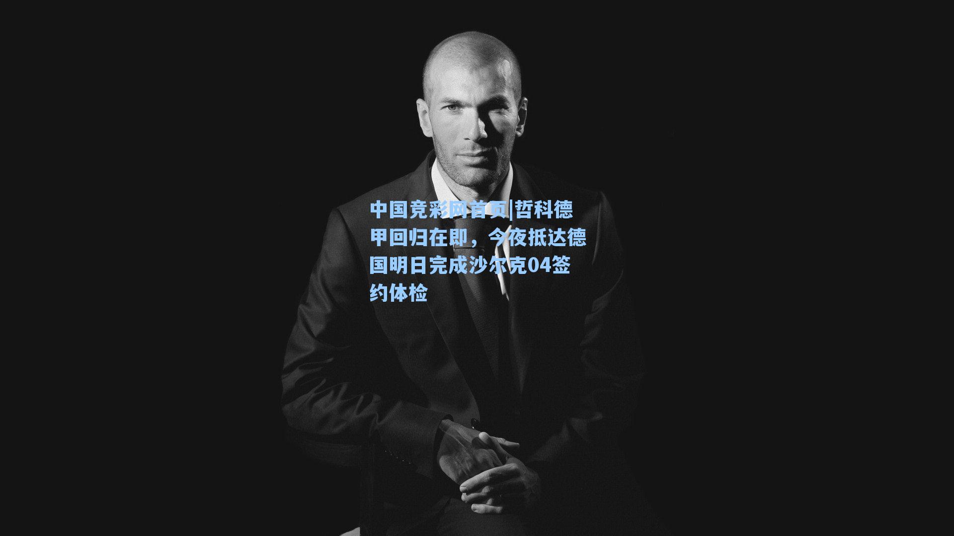 哲科德甲回归在即,今夜抵达德国明日完成沙尔克04签约体检