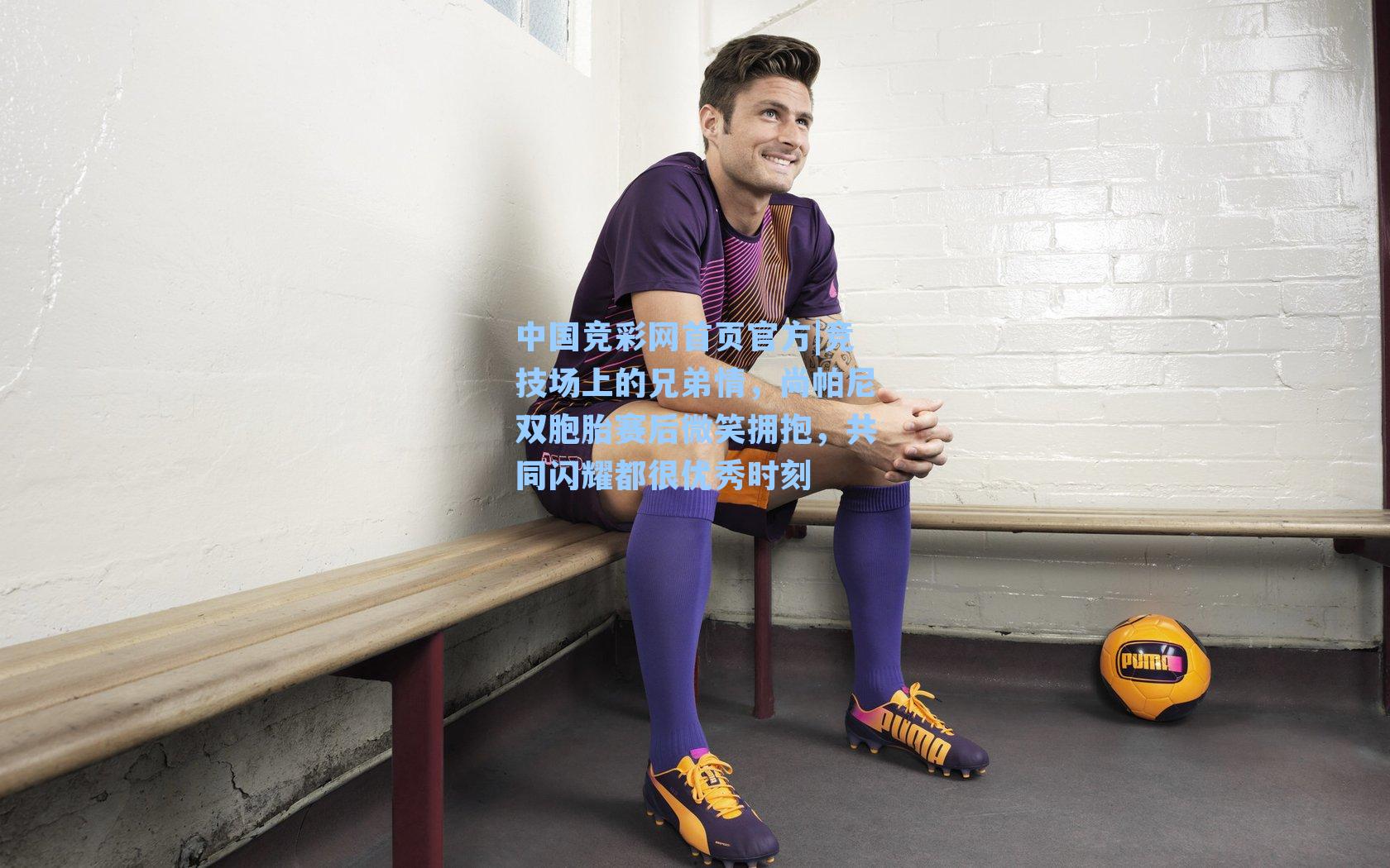 中国竞彩网首页官方|竞技场上的兄弟情，尚帕尼双胞胎赛后微笑拥抱，共同闪耀都很优秀时刻