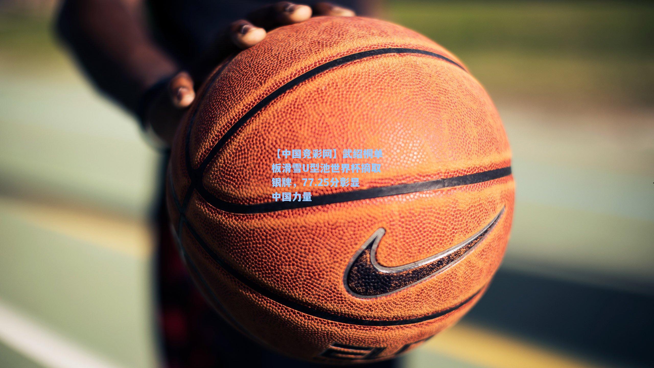 【中国竞彩网】武绍桐单板滑雪U型池世界杯摘取银牌，77.25分彰显中国力量