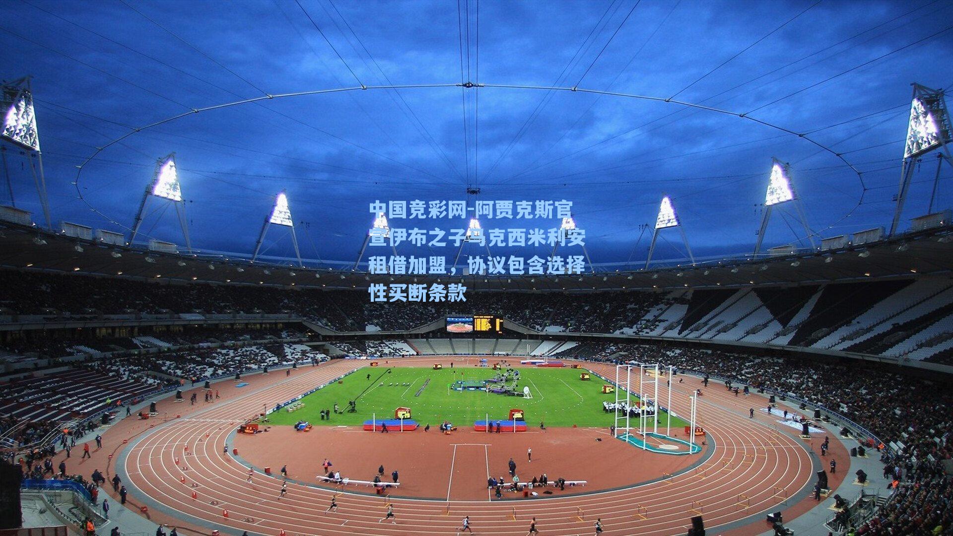 中国竞彩网-阿贾克斯官宣伊布之子马克西米利安租借加盟，协议包含选择性买断条款