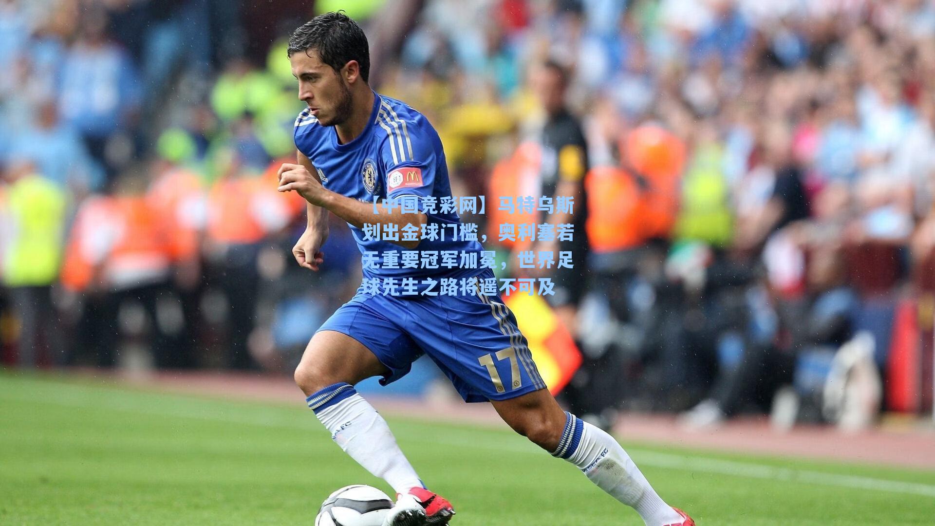 【中国竞彩网】马特乌斯划出金球门槛，奥利塞若无重要冠军加冕，世界足球先生之路将遥不可及