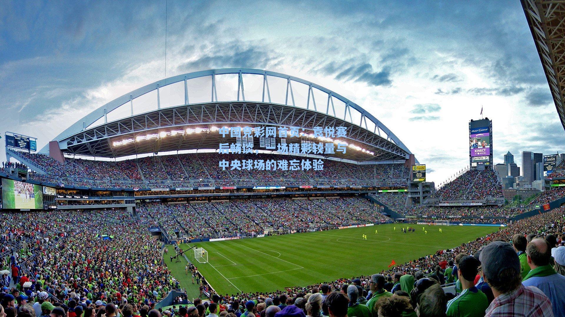 中国竞彩网首页：袁悦赛后畅谈，一场精彩较量与中央球场的难忘体验