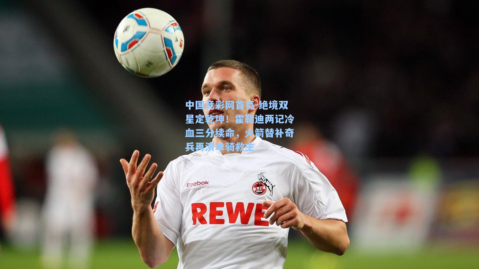 绝境双星定乾坤!霍勒迪两记冷血三分续命,火箭替补奇兵再演单骑救主