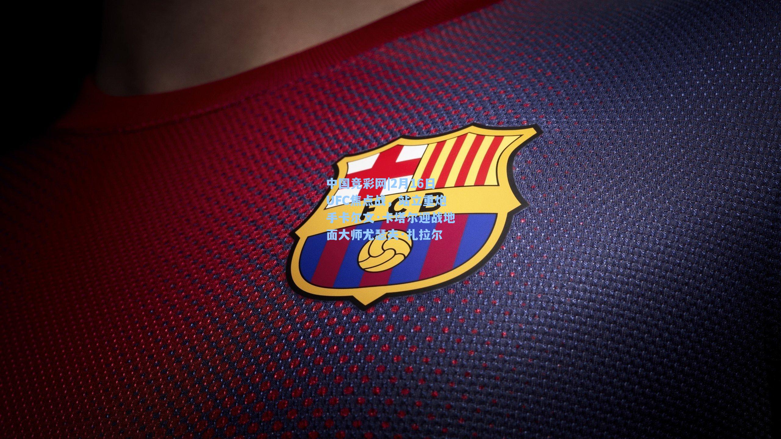 中国竞彩网|2月16日UFC焦点战，站立重炮手卡尔文·卡塔尔迎战地面大师尤瑟夫·扎拉尔