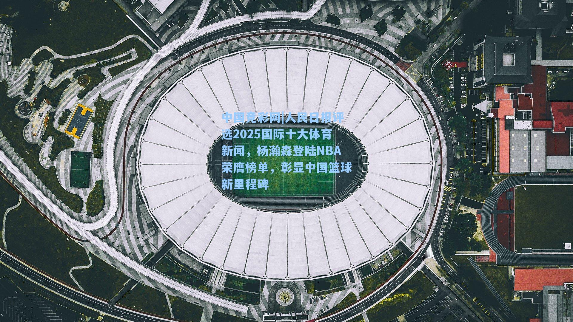 中国竞彩网|人民日报评选2025国际十大体育新闻，杨瀚森登陆NBA荣膺榜单，彰显中国篮球新里程碑