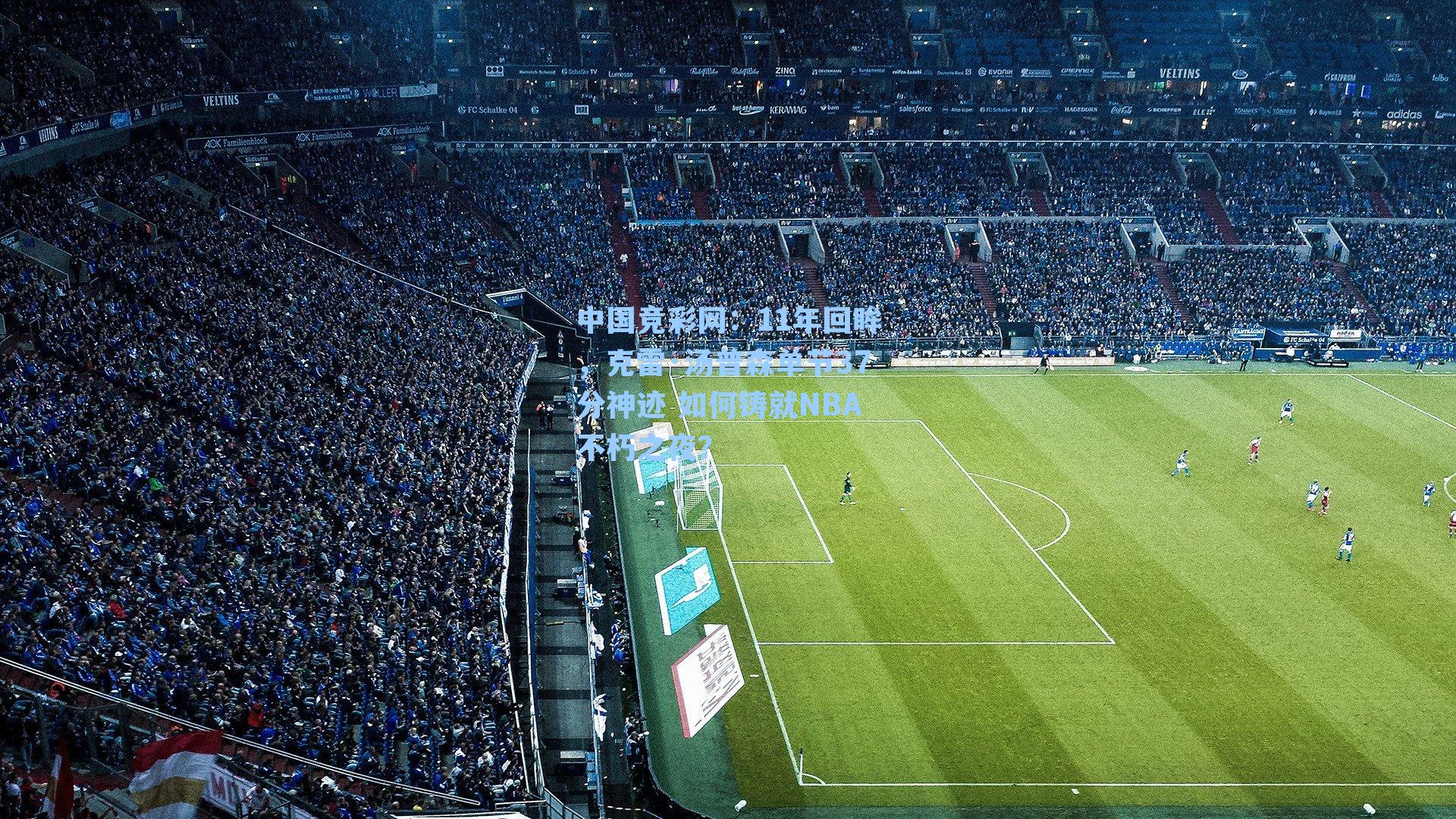 中国竞彩网：11年回眸，克雷·汤普森单节37分神迹 如何铸就NBA不朽之夜？