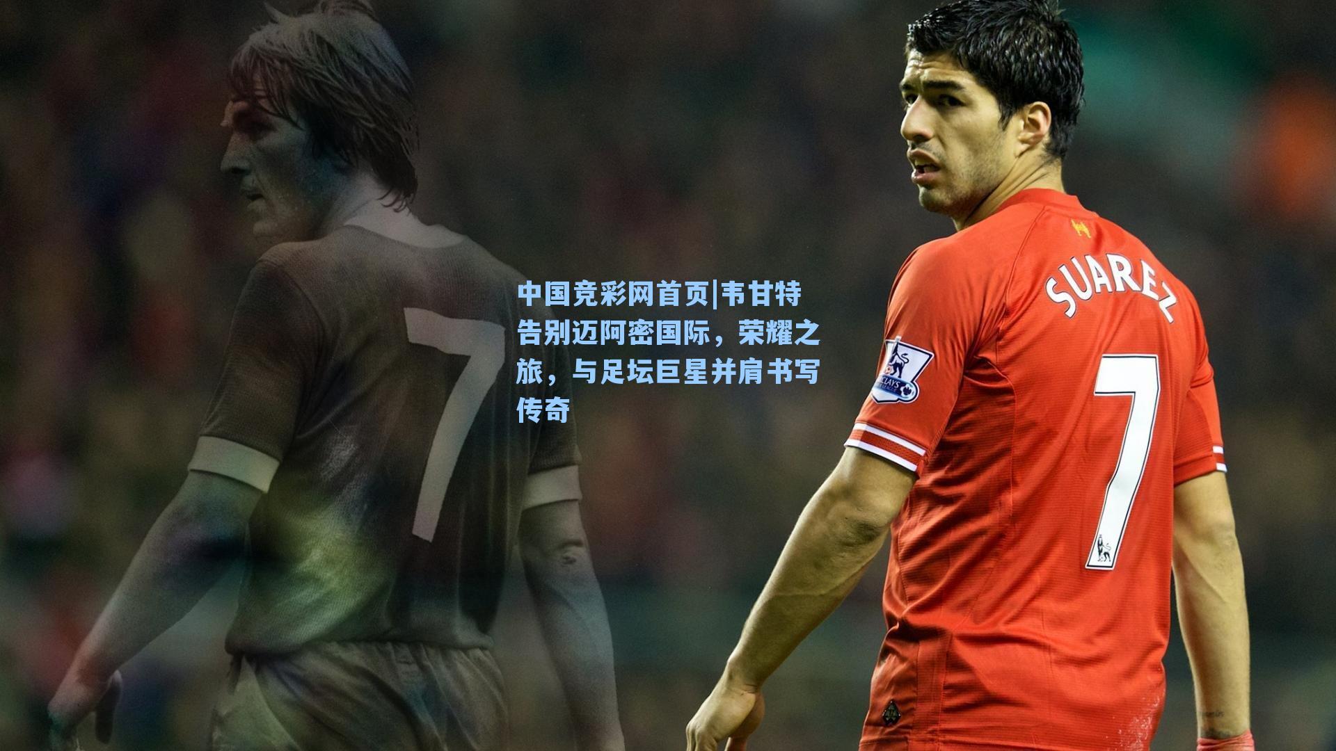 韦甘特告别迈阿密国际，荣耀之旅，与足坛巨星并肩书写传奇