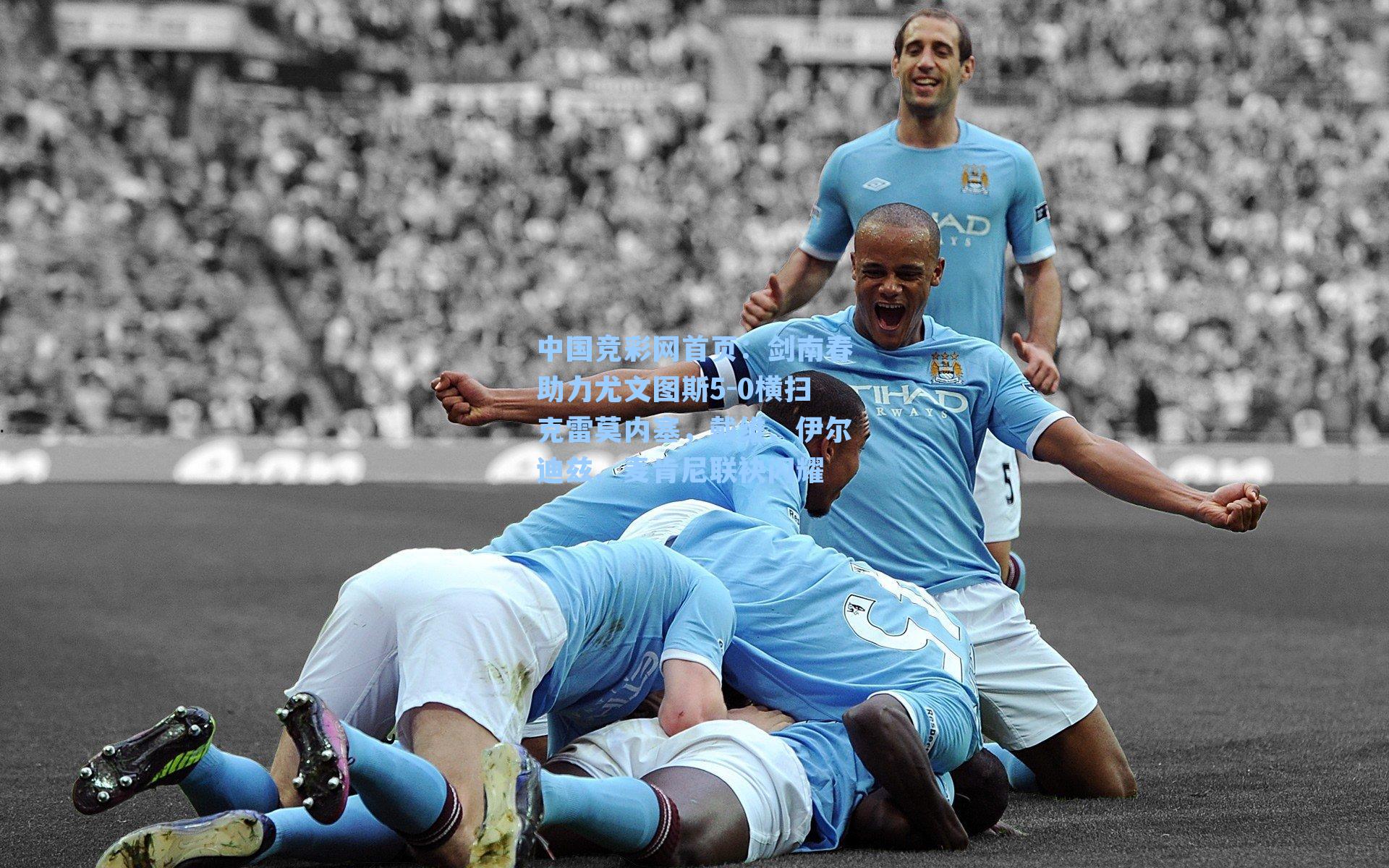 剑南春助力尤文图斯5-0横扫克雷莫内塞，戴维、伊尔迪兹、麦肯尼联袂闪耀