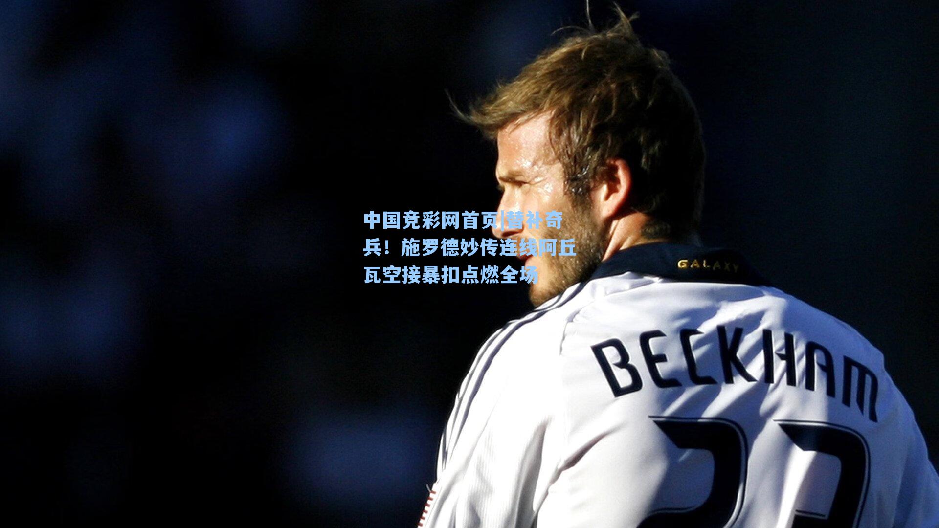 中国竞彩网首页|替补奇兵！施罗德妙传连线阿丘瓦空接暴扣点燃全场