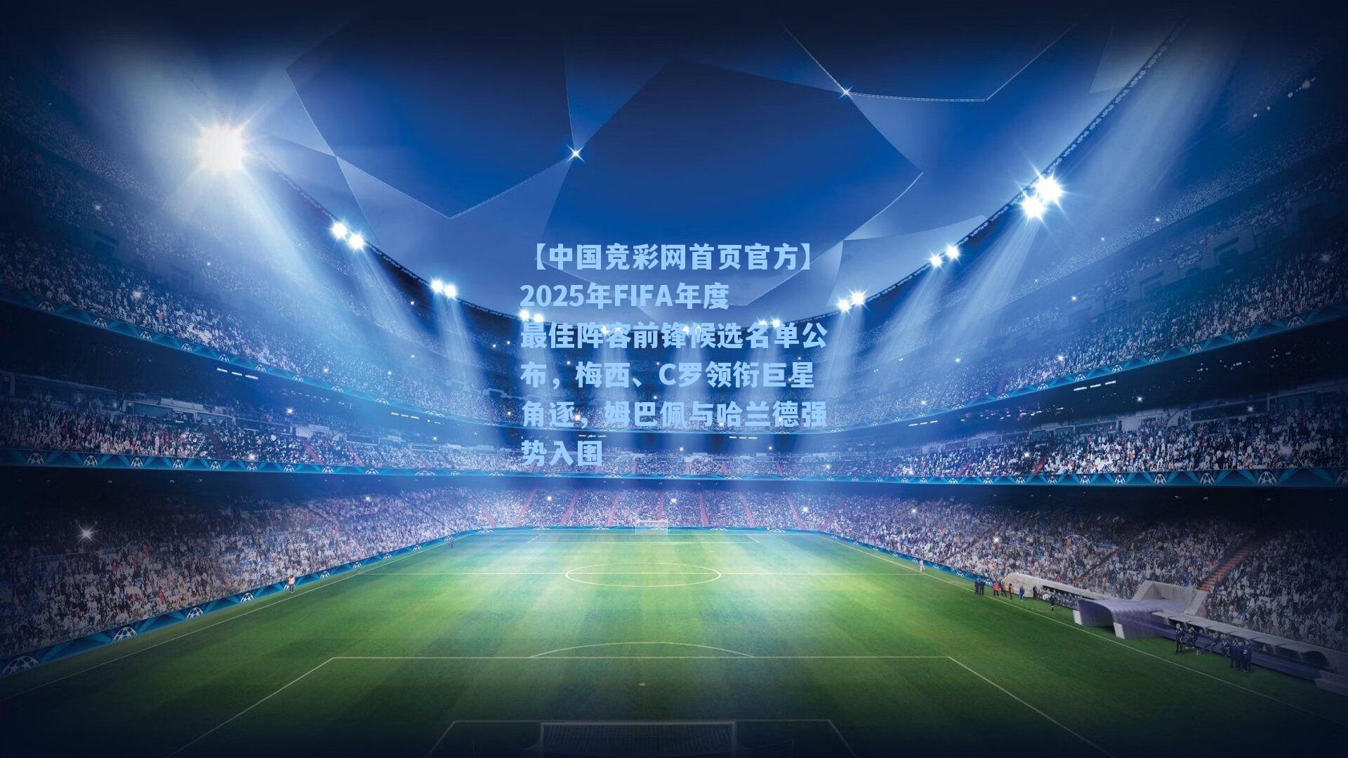 【中国竞彩网首页官方】2025年FIFA年度最佳阵容前锋候选名单公布，梅西、C罗领衔巨星角逐，姆巴佩与哈兰德强势入围